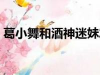 葛小舞和酒神迷妹发生矛盾（葛小舞和酒神）