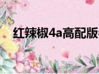 红辣椒4a高配版参数（红辣椒4a高配版）