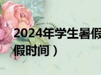 2024年学生暑假放假时间表（大学生暑假放假时间）