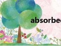 absorbed翻译（absorb）