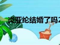 炎亚纶结婚了吗2019（炎亚纶结婚了吗）