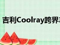 吉利Coolray跨界车在运动版Pro中将更强大