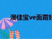 澳佳宝ve面霜好用吗（澳佳宝ve面霜）