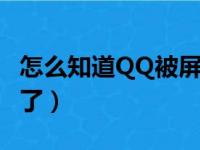 怎么知道QQ被屏蔽了没（怎么知道qq被屏蔽了）