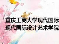 重庆工商大学现代国际设计艺术学院是几本（重庆工商大学现代国际设计艺术学院）