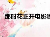 那时花正开电影哪里可以看（那时花正开）