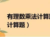 有理数乘法计算题50道有答案（有理数乘法计算题）