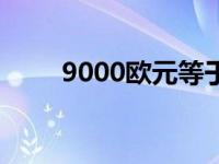 9000欧元等于多少人民币（9000）