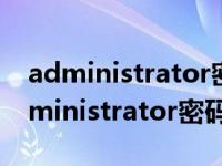 administrator密码忘记了怎么办win7（administrator密码）