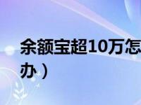 余额宝超10万怎么办（余额宝超过十万怎么办）