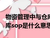 物资管理中与仓库有关的sop是什么意思（仓库sop是什么意思）