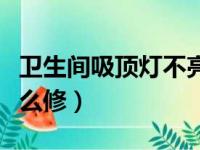 卫生间吸顶灯不亮了怎么修（吸顶灯不亮了怎么修）