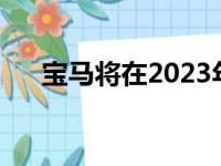 宝马将在2023年前开发电动版本的3系