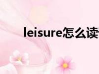 leisure怎么读语音（leisure怎么读）