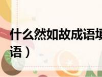 什么然如故成语填空四个字（什么然如故的成语）