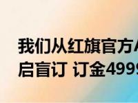 我们从红旗官方App了解到 E-HS9已正式开启盲订 订金4999元