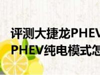 评测大捷龙PHEV能量回收系统介绍及大捷龙PHEV纯电模式怎么样