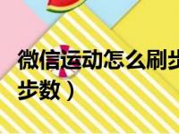 微信运动怎么刷步数修改器（微信运动怎么刷步数）