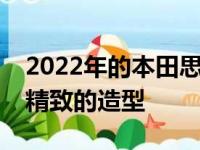 2022年的本田思域采用了比上一代更成熟更精致的造型