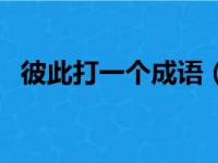 彼此打一个成语（彼此打一成语疯狂看图）