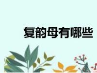 复韵母有哪些 26个（复韵母有哪些）