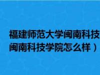 福建师范大学闽南科技学院是师范类学校吗（福建师范大学闽南科技学院怎么样）