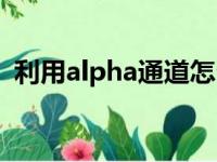 利用alpha通道怎么抠图（alpha通道抠图）