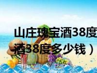 山庄瑰宝酒38度多少钱承德平泉（山庄瑰宝酒38度多少钱）