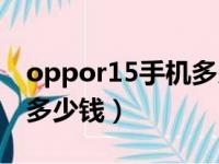 oppor15手机多少钱梦境版（oppor15手机多少钱）