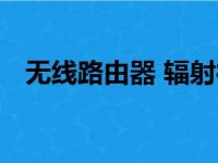 无线路由器 辐射得得（无线路由器 辐射）