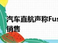 汽车直航声称Fusion仍将至少在2020年之前销售