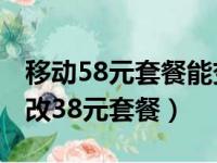 移动58元套餐能变38元套餐吗（移动58套餐改38元套餐）