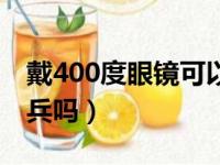 戴400度眼镜可以当兵吗（400度戴眼镜能当兵吗）