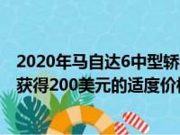 2020年马自达6中型轿车在今年秋天晚些时候上市销售时将获得200美元的适度价格上涨