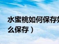 水蜜桃如何保存好?贮藏保鲜技术（水蜜桃怎么保存）