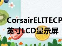 CorsairELITECPU液体冷却器配备全彩色2.1英寸LCD显示屏