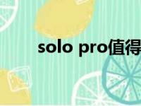 solo pro值得买吗（solo hd 评测）