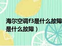 海尔空调f3是什么故障代码过段时间又能开机（海尔空调f3是什么故障）