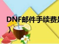 DNF邮件手续费是扣哪里的（dnf邮件手续费）