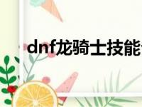 dnf龙骑士技能介绍（dnf龙骑士技能）