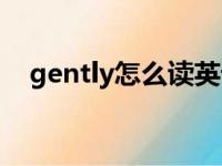 gently怎么读英语单词（gently怎么读）