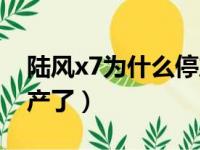陆风x7为什么停产了新车（陆风x7为什么停产了）