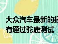 大众汽车最新的插电式混合动力车帕萨特也没有通过驼鹿测试