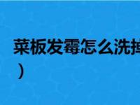 菜板发霉怎么洗掉霉斑视频（菜板发霉怎么洗）