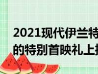 2021现代伊兰特将于下周在加利福尼亚举行的特别首映礼上推出