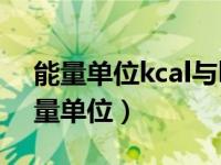 能量单位kcal与kJ之间的换算正确的是（能量单位）