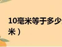 10毫米等于多少厘米呢（10毫米等于多少厘米）