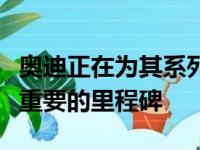 奥迪正在为其系列中的唯一超级跑车庆祝一个重要的里程碑