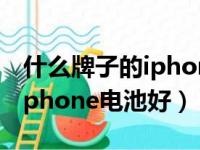 什么牌子的iphone电池比较好（哪个品牌的iphone电池好）