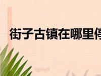 街子古镇在哪里停车好（街子古镇在哪里）